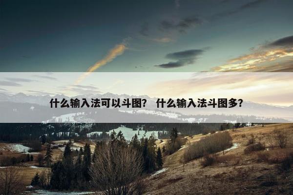 什么输入法可以斗图？ 什么输入法斗图多？