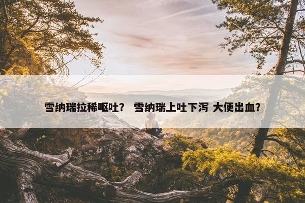 雪纳瑞拉稀呕吐？ 雪纳瑞上吐下泻 大便出血？