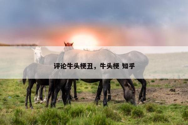 评论牛头梗丑，牛头梗 知乎