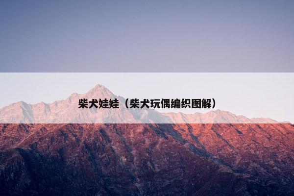 柴犬娃娃（柴犬玩偶编织图解）