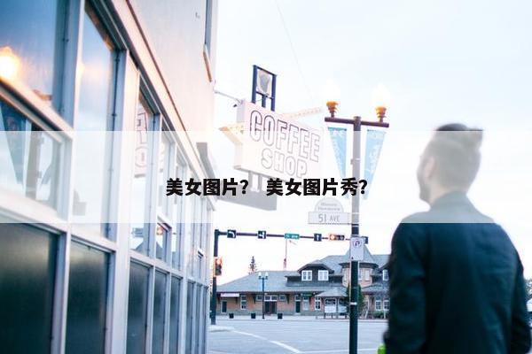 美女图片？ 美女图片秀？