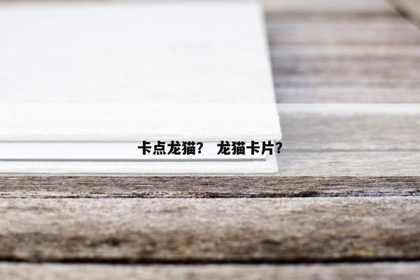 卡点龙猫？ 龙猫卡片？