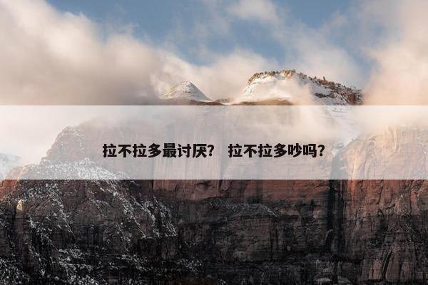 拉不拉多最讨厌？ 拉不拉多吵吗？