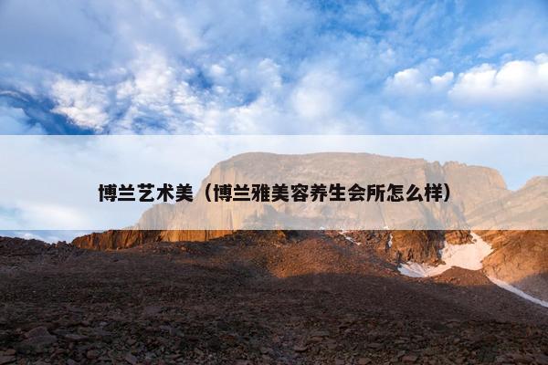 博兰艺术美（博兰雅美容养生会所怎么样）
