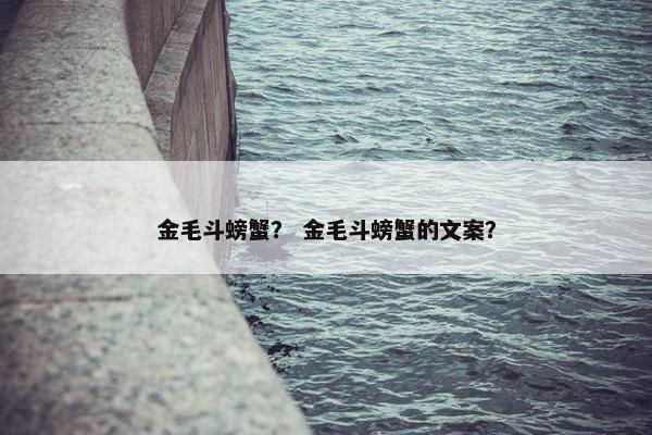 金毛斗螃蟹？ 金毛斗螃蟹的文案？