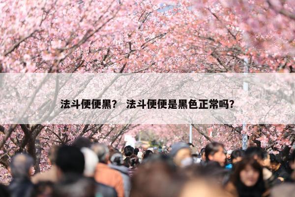 法斗便便黑？ 法斗便便是黑色正常吗？