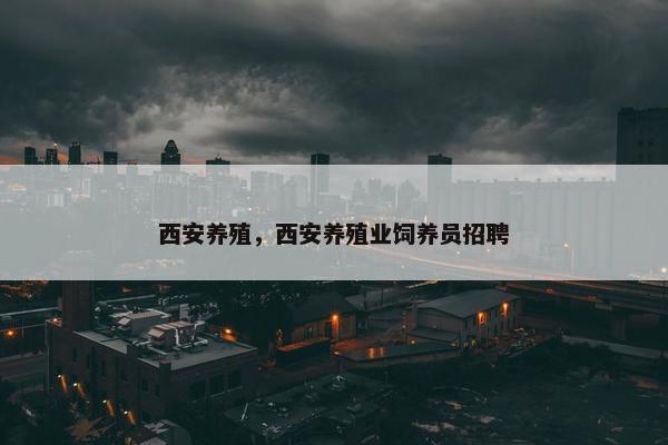 西安养殖，西安养殖业饲养员招聘
