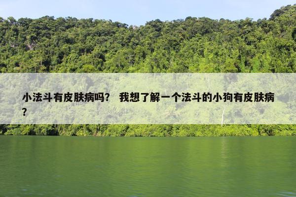 小法斗有皮肤病吗？ 我想了解一个法斗的小狗有皮肤病？