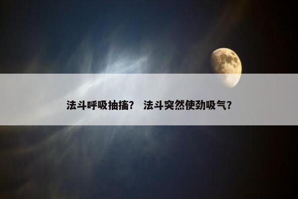 法斗呼吸抽搐？ 法斗突然使劲吸气？