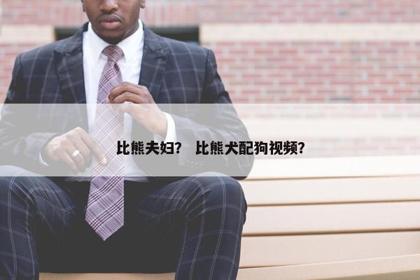 比熊夫妇？ 比熊犬配狗视频？
