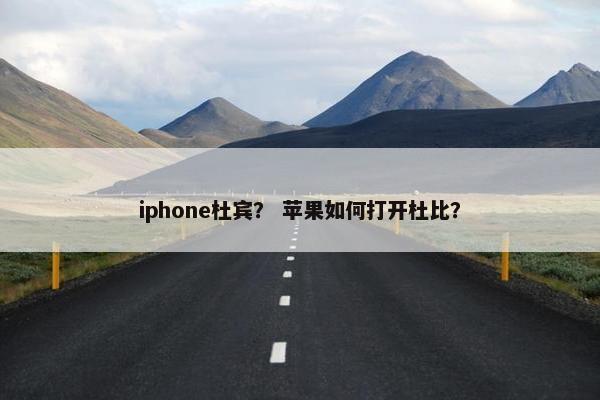 iphone杜宾？ 苹果如何打开杜比？