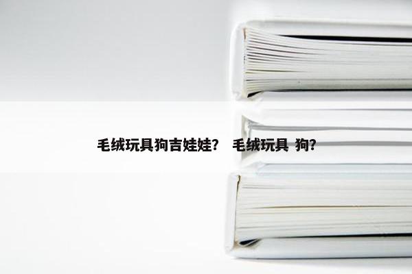 毛绒玩具狗吉娃娃？ 毛绒玩具 狗？