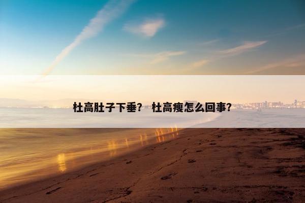 杜高肚子下垂？ 杜高瘦怎么回事？