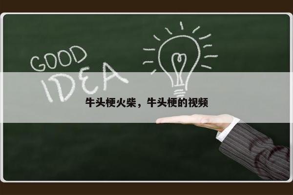 牛头梗火柴，牛头梗的视频