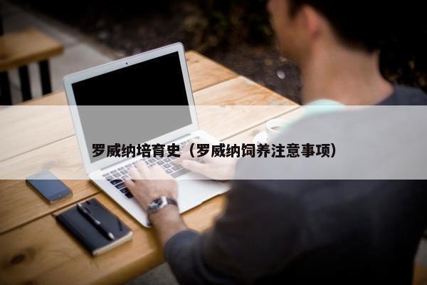 罗威纳培育史（罗威纳饲养注意事项）