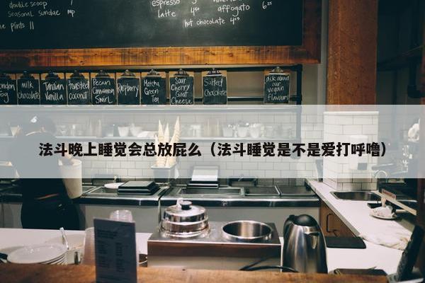 法斗晚上睡觉会总放屁么（法斗睡觉是不是爱打呼噜）