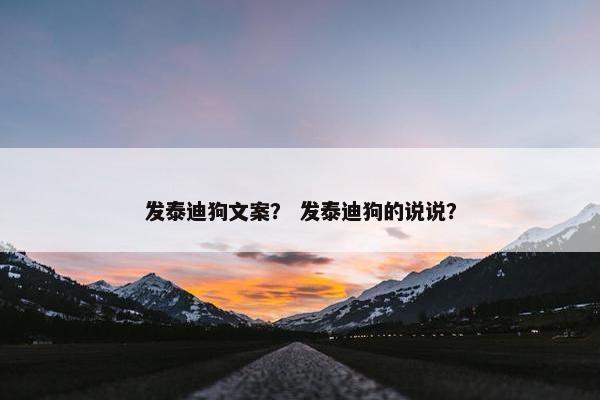 发泰迪狗文案？ 发泰迪狗的说说？