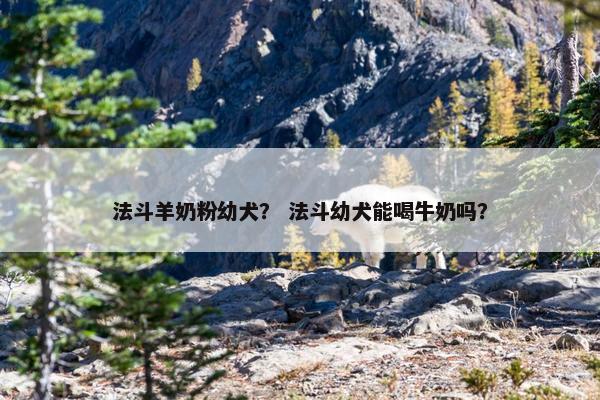 法斗羊奶粉幼犬？ 法斗幼犬能喝牛奶吗？