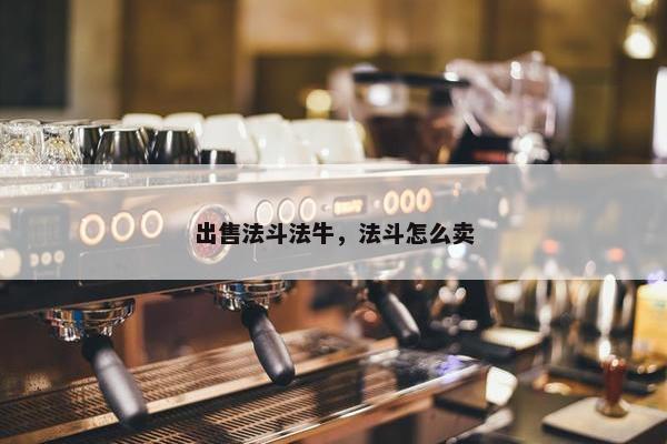 出售法斗法牛，法斗怎么卖