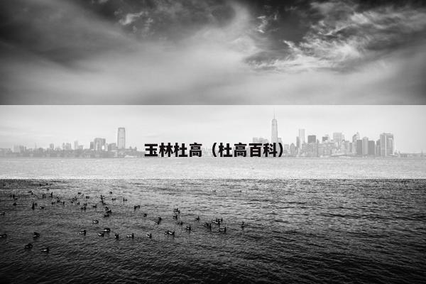 玉林杜高（杜高百科）