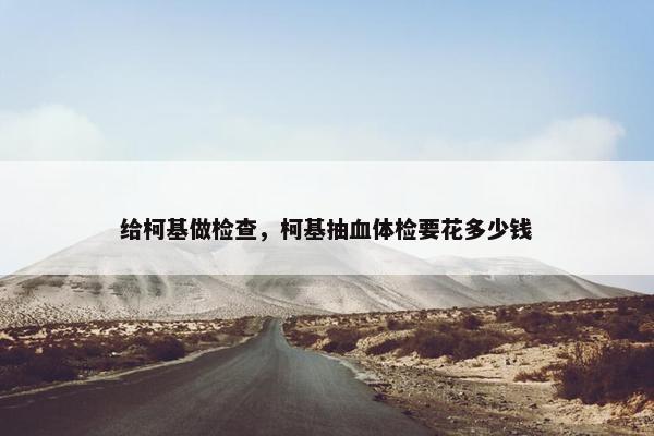 给柯基做检查，柯基抽血体检要花多少钱