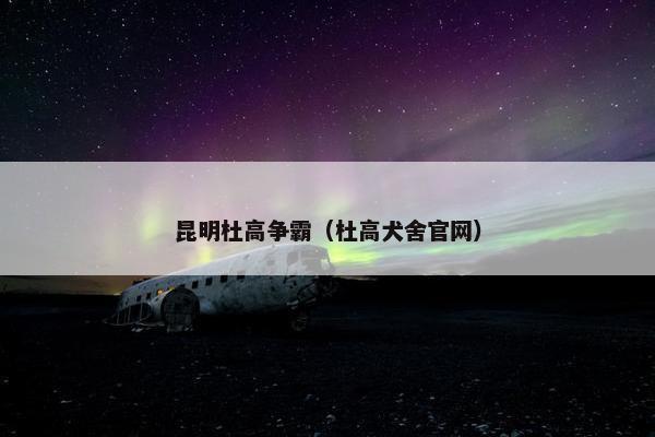 昆明杜高争霸（杜高犬舍官网）