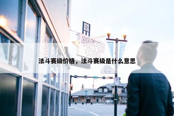 法斗赛级价格，法斗赛级是什么意思