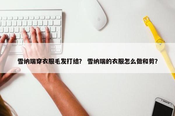 雪纳瑞穿衣服毛发打结？ 雪纳瑞的衣服怎么做和剪？