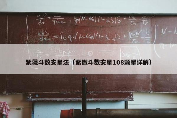 紫薇斗数安星法（紫微斗数安星108颗星详解）