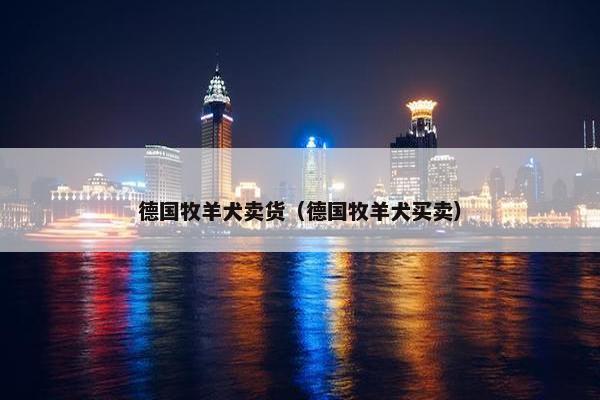 德国牧羊犬卖货（德国牧羊犬买卖）