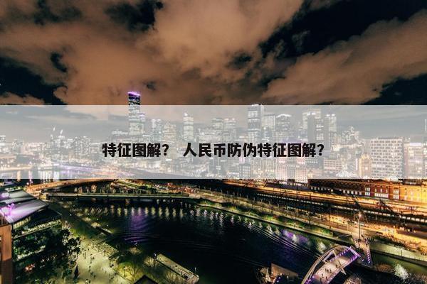 特征图解？ 人民币防伪特征图解？
