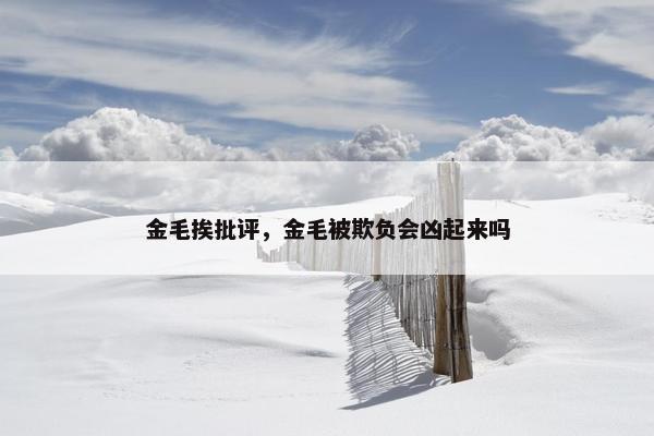 金毛挨批评，金毛被欺负会凶起来吗