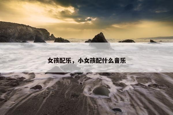 女孩配乐，小女孩配什么音乐