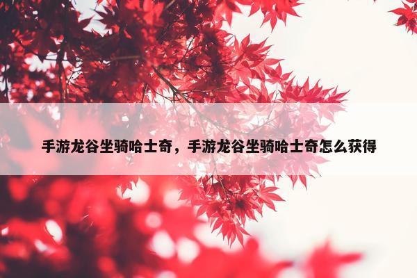 手游龙谷坐骑哈士奇，手游龙谷坐骑哈士奇怎么获得