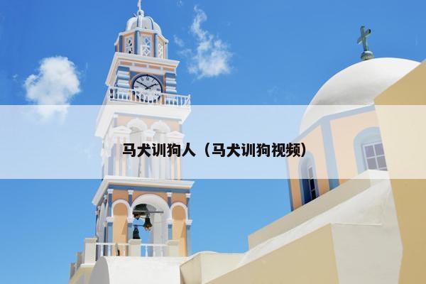 马犬训狗人（马犬训狗视频）