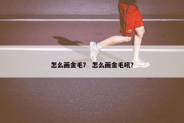 怎么画金毛？ 怎么画金毛吼？