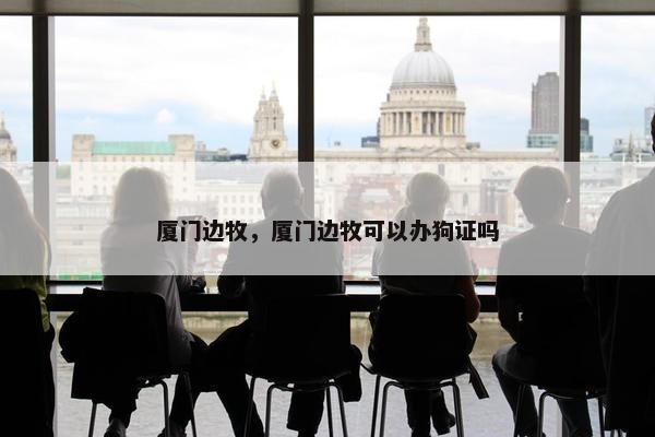 厦门边牧，厦门边牧可以办狗证吗