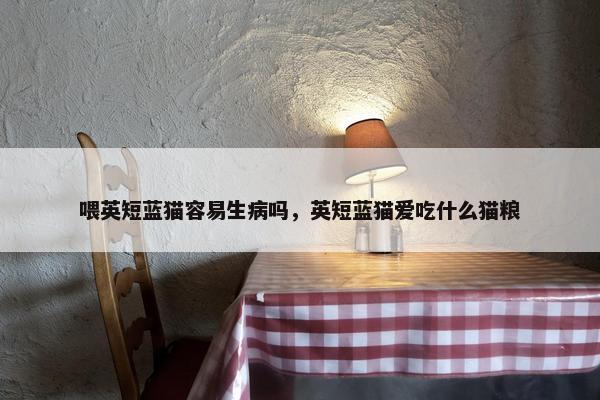 喂英短蓝猫容易生病吗，英短蓝猫爱吃什么猫粮