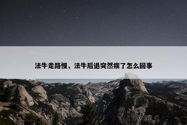 法牛走路慢，法牛后退突然瘸了怎么回事