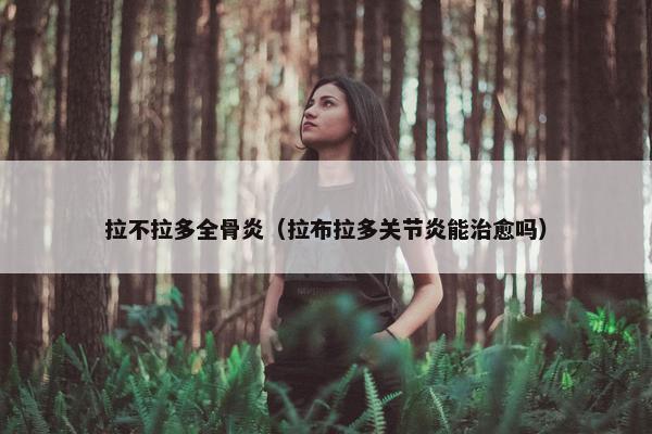拉不拉多全骨炎（拉布拉多关节炎能治愈吗）