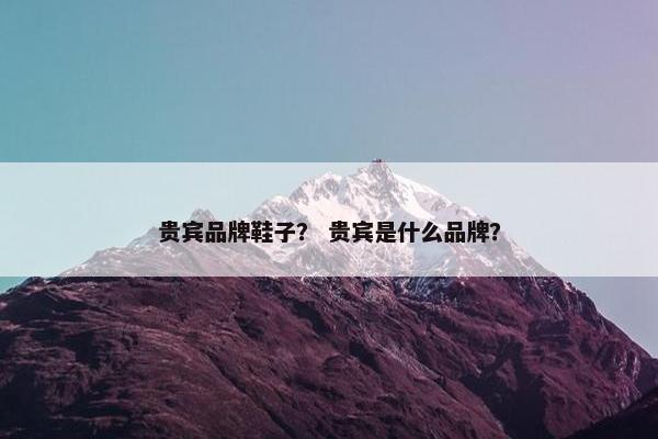 贵宾品牌鞋子？ 贵宾是什么品牌？