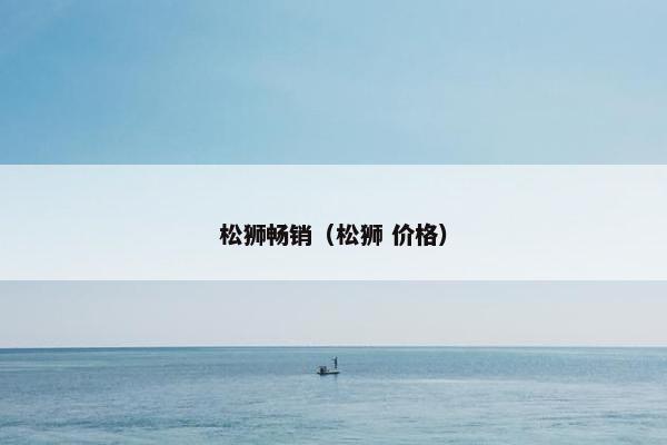 松狮畅销（松狮 价格）