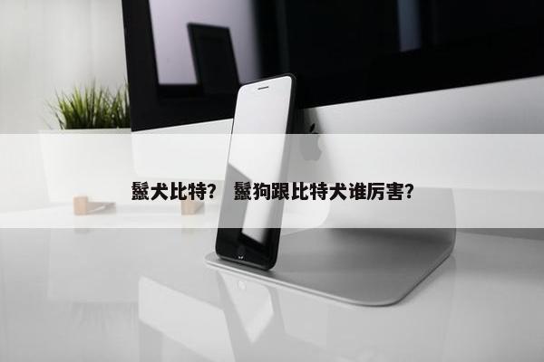 鬣犬比特？ 鬣狗跟比特犬谁厉害？