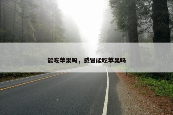 能吃苹果吗，感冒能吃苹果吗