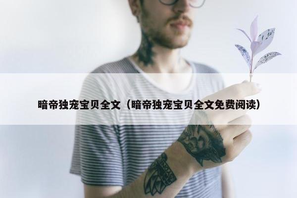 暗帝独宠宝贝全文（暗帝独宠宝贝全文免费阅读）