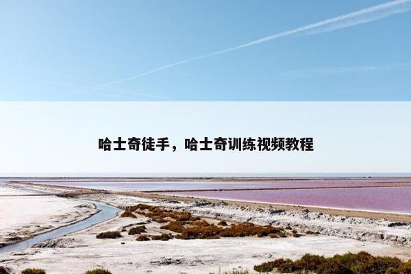 哈士奇徒手，哈士奇训练视频教程