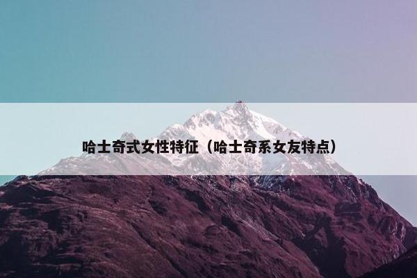哈士奇式女性特征（哈士奇系女友特点）