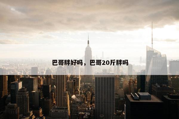 巴哥胖好吗，巴哥20斤胖吗