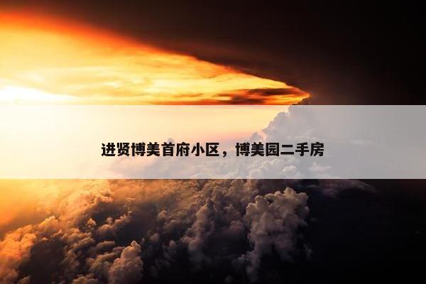 进贤博美首府小区，博美园二手房