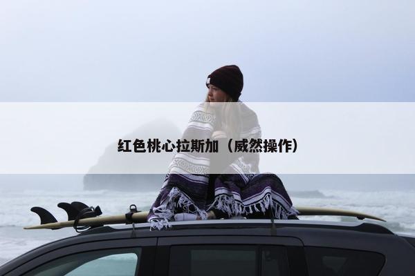红色桃心拉斯加（威然操作）